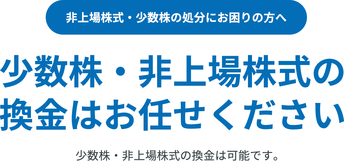 非上場株式・少数株の処分にお困りの方へ。少数株・非上場株式の換金はお任せください